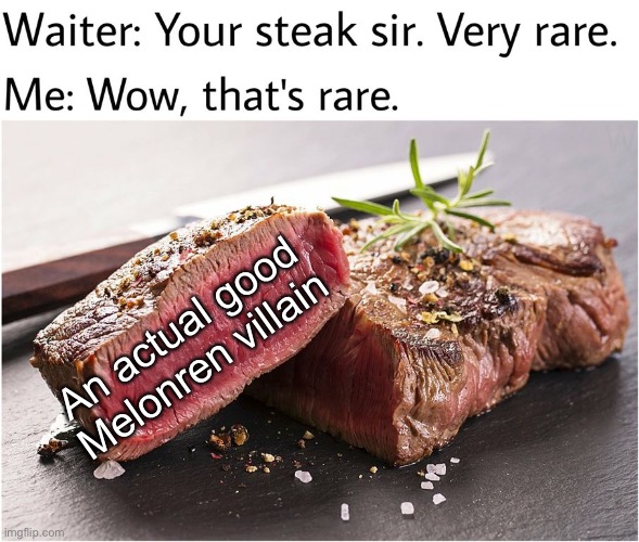 rare steak meme | An actual good Melonren villain | image tagged in rare steak meme | made w/ Imgflip meme maker