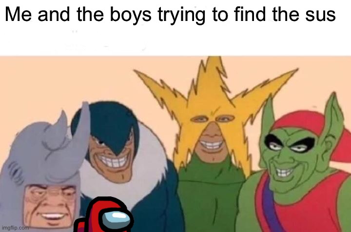 Me And The Boys Meme | Me and the boys trying to find the sus | image tagged in memes,me and the boys,among us | made w/ Imgflip meme maker