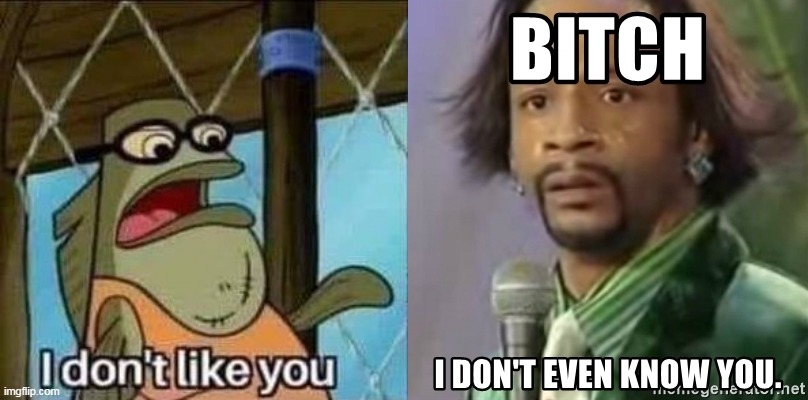 Bitch I Don't Even Know You | image tagged in i don't like you,i don't know you,spongebob,spongebob squarepants,katt williams | made w/ Imgflip meme maker