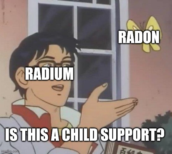 Is This A Pigeon Meme | RADON; RADIUM; IS THIS A CHILD SUPPORT? | image tagged in memes,is this a pigeon | made w/ Imgflip meme maker