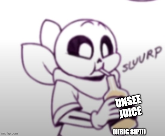 Me with the unsee juice: | (((BIG SIP))) UNSEE JUICE | image tagged in me with the unsee juice | made w/ Imgflip meme maker