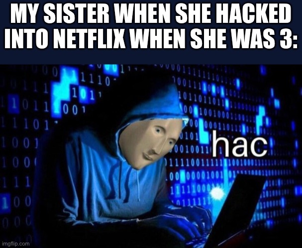 Bro. She smort. | MY SISTER WHEN SHE HACKED INTO NETFLIX WHEN SHE WAS 3: | image tagged in hac,i am smort,sister | made w/ Imgflip meme maker