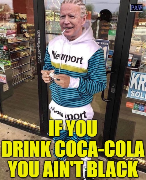 Coca Cola | IF YOU DRINK COCA-COLA YOU AIN'T BLACK | image tagged in biden,coke,funny,black | made w/ Imgflip meme maker