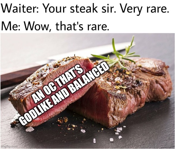 Seriously, some of these OC gods need a nerf | AN OC THAT’S GODLIKE AND BALANCED | image tagged in rare steak meme | made w/ Imgflip meme maker