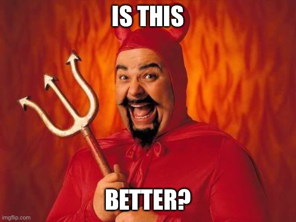 funny satan | IS THIS BETTER? | image tagged in funny satan | made w/ Imgflip meme maker