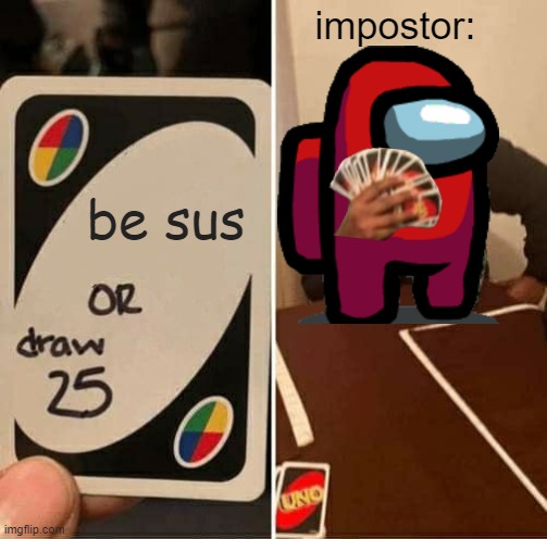 among sus | impostor:; be sus | image tagged in memes,uno draw 25 cards,among us,amogus,sus,red sus | made w/ Imgflip meme maker