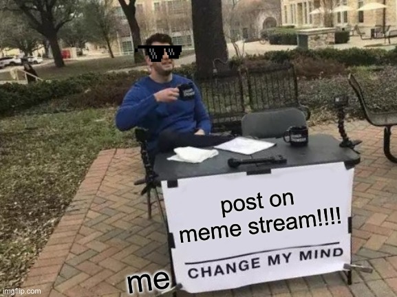 Change My Mind | post on meme stream!!!! me | image tagged in memes,change my mind | made w/ Imgflip meme maker