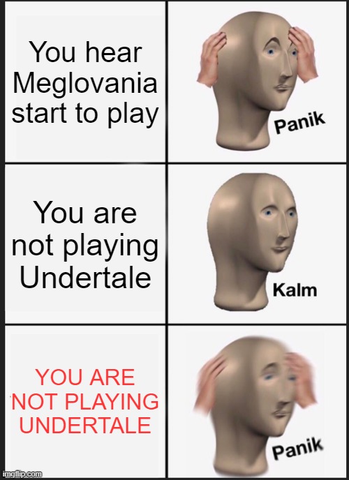 Uh oh... | You hear Meglovania start to play; You are not playing Undertale; YOU ARE NOT PLAYING UNDERTALE | image tagged in memes,panik kalm panik,undertale,uh oh | made w/ Imgflip meme maker