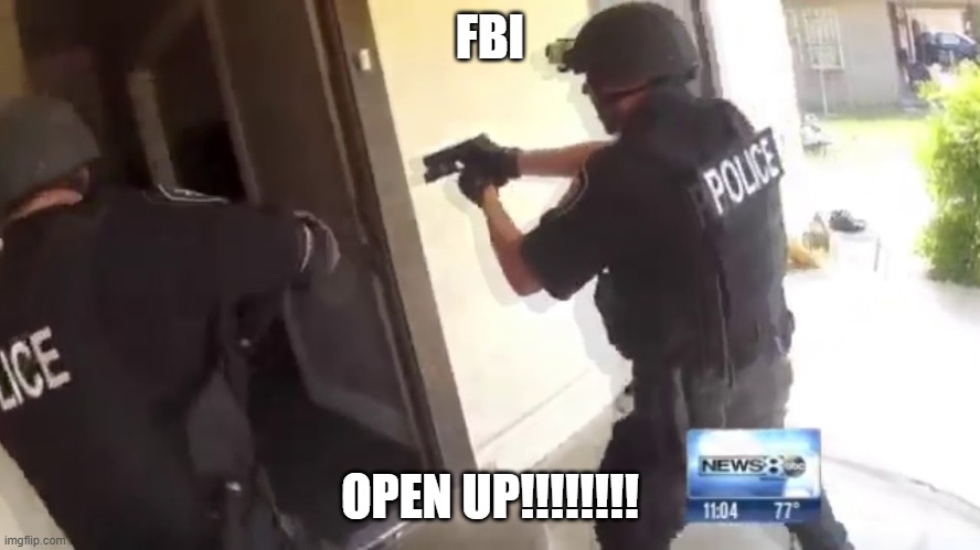 FBI OPEN UP | FBI OPEN UP!!!!!!!! | image tagged in fbi open up | made w/ Imgflip meme maker