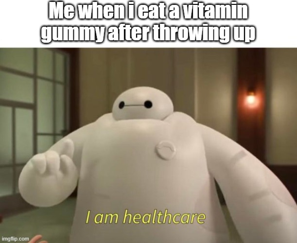 haha lol i made this up | Me when i eat a vitamin gummy after throwing up | image tagged in i am healthcare | made w/ Imgflip meme maker