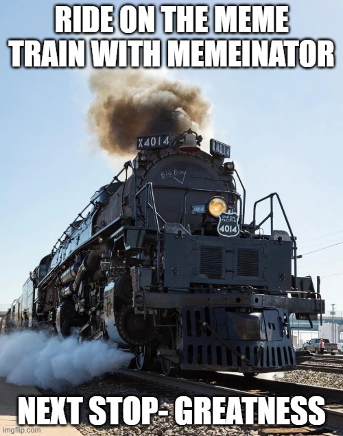 VOTE MEMEINATOR | RIDE ON THE MEME TRAIN WITH MEMEINATOR; NEXT STOP- GREATNESS | made w/ Imgflip meme maker