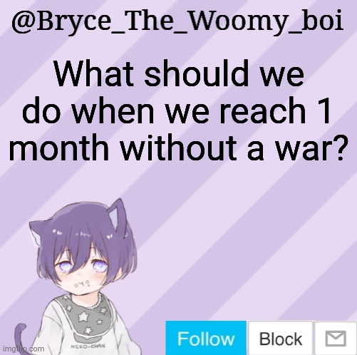 Bryce_The_Woomy_boi's announcement template | What should we do when we reach 1 month without a war? | image tagged in bryce_the_woomy_boi's announcement template | made w/ Imgflip meme maker