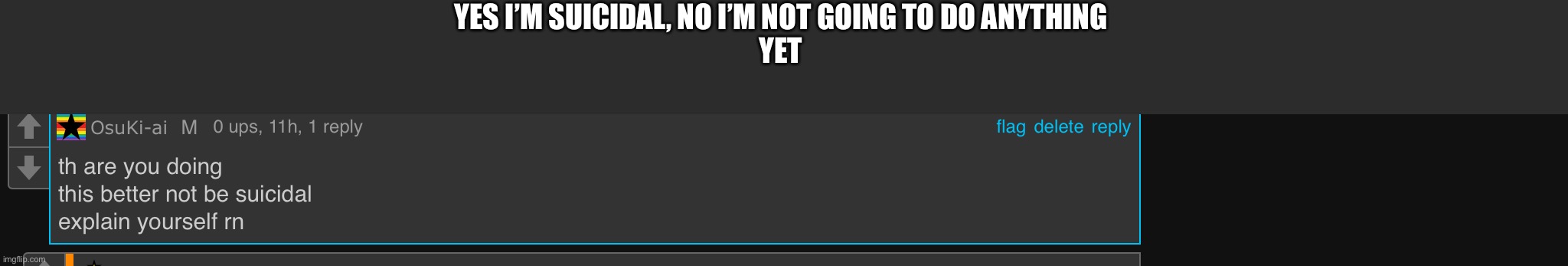 YES I’M SUICIDAL, NO I’M NOT GOING TO DO ANYTHING

YET | made w/ Imgflip meme maker