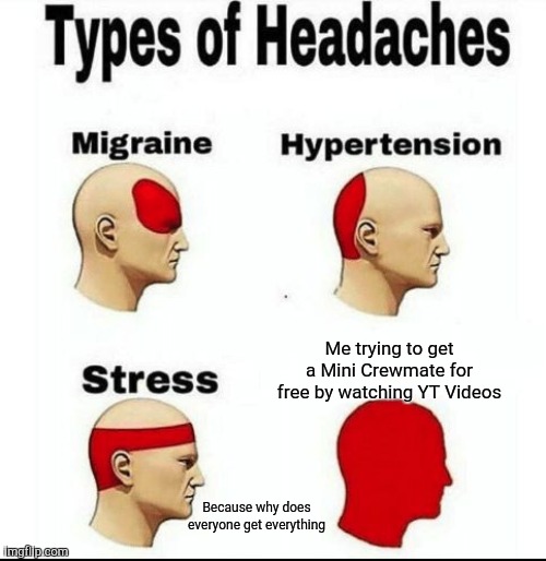 Types of Headaches meme | Me trying to get a Mini Crewmate for free by watching YT Videos; Because why does everyone get everything | image tagged in types of headaches meme | made w/ Imgflip meme maker