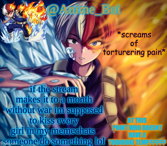 second todoroki temp | *screams of torturering pain*; if the stream makes it to a month without war im supposed to kiss every girl in my memechats  someone do something lol | image tagged in second todoroki temp | made w/ Imgflip meme maker
