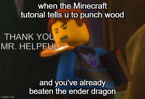 i hate it when this happens | when the Minecraft tutorial tells u to punch wood; and you've already beaten the ender dragon | image tagged in thank you mr helpful,minecraft | made w/ Imgflip meme maker