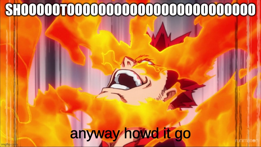 Endeavor smile | SHOOOOOTOOOOOOOOOOOOOOOOOOOOOOOO anyway howd it go | image tagged in endeavor smile | made w/ Imgflip meme maker