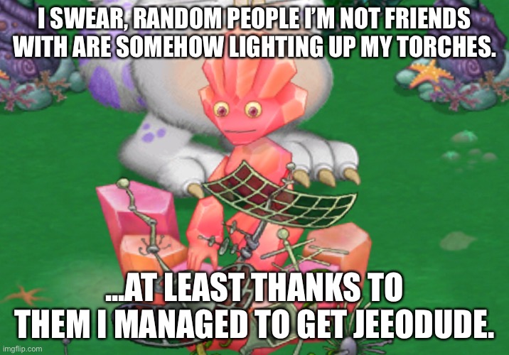 Now I gotta farm for food to get a Sox. | I SWEAR, RANDOM PEOPLE I’M NOT FRIENDS WITH ARE SOMEHOW LIGHTING UP MY TORCHES. ...AT LEAST THANKS TO THEM I MANAGED TO GET JEEODUDE. | made w/ Imgflip meme maker