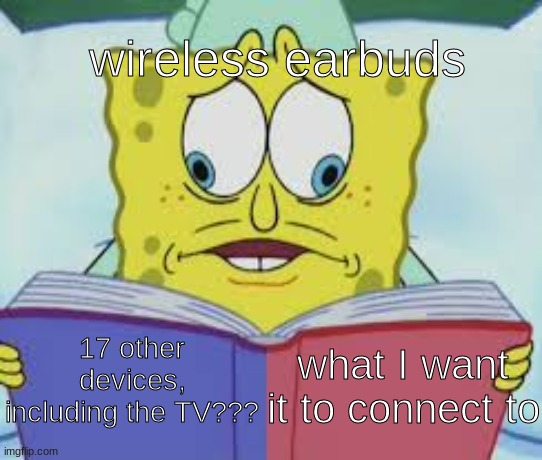 especially airpods | wireless earbuds; what I want it to connect to; 17 other devices, including the TV??? | image tagged in spongebob reading two pages | made w/ Imgflip meme maker