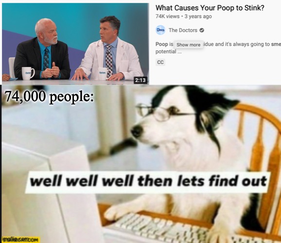 74,000 people: | image tagged in well well well then lets find out,poop,doctors,youtube,dog | made w/ Imgflip meme maker