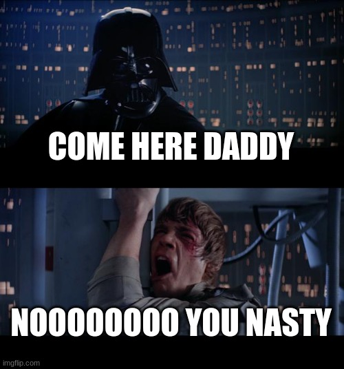 come here daddy | COME HERE DADDY; NOOOOOOOO YOU NASTY | image tagged in memes,star wars no | made w/ Imgflip meme maker