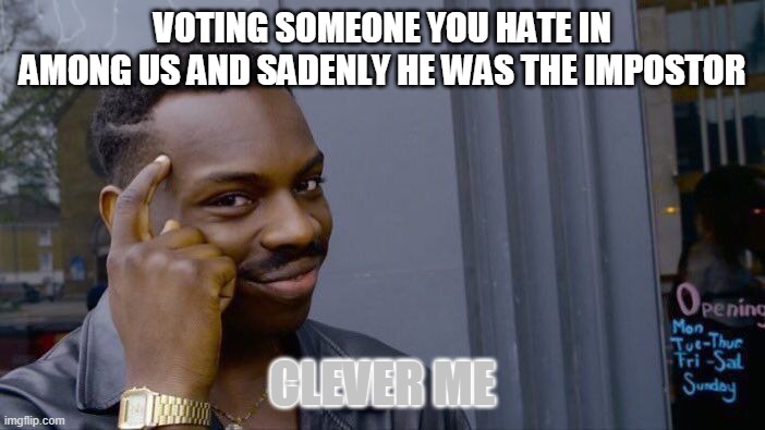 me clever | VOTING SOMEONE YOU HATE IN AMONG US AND SADENLY HE WAS THE IMPOSTOR; CLEVER ME | image tagged in memes,roll safe think about it | made w/ Imgflip meme maker