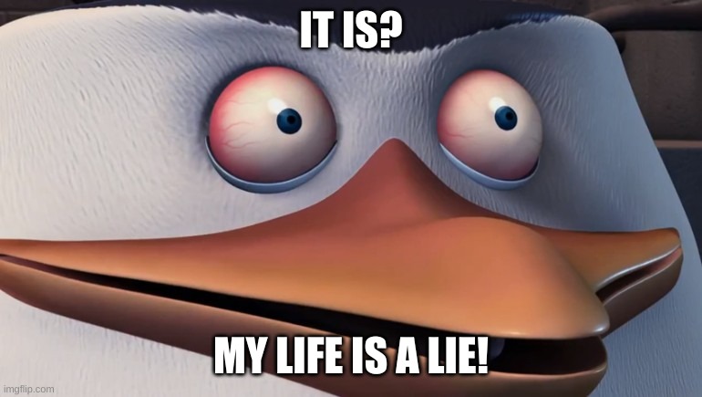 Shook Skipper | IT IS? MY LIFE IS A LIE! | image tagged in shook skipper | made w/ Imgflip meme maker