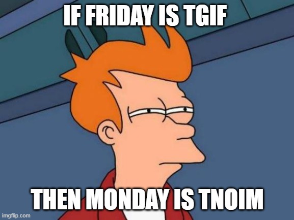 tgif=thank god its friday tnoim= thank no one its monday | IF FRIDAY IS TGIF; THEN MONDAY IS TNOIM | image tagged in memes,futurama fry,monday | made w/ Imgflip meme maker