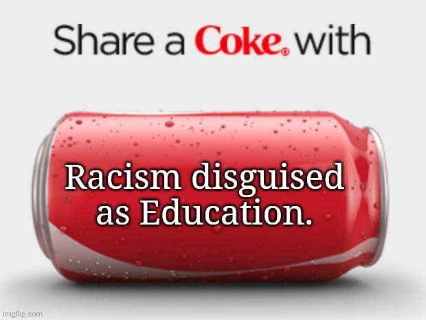 I used to use Coca-Cola syrup when sick - but Coke now makes me sick. | Racism disguised as Education. | image tagged in coke can,racism | made w/ Imgflip meme maker