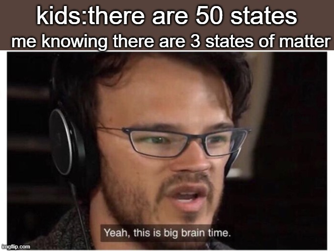 biggest brain usa | me knowing there are 3 states of matter; kids:there are 50 states | image tagged in yeah it's big brain time | made w/ Imgflip meme maker