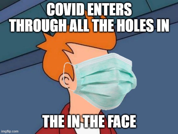 science bein like | COVID ENTERS THROUGH ALL THE HOLES IN; THE IN THE FACE | image tagged in y this exist | made w/ Imgflip meme maker