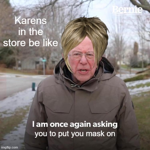 Bernie I Am Once Again Asking For Your Support Meme | Karens in the store be like; you to put you mask on | image tagged in memes,bernie i am once again asking for your support | made w/ Imgflip meme maker