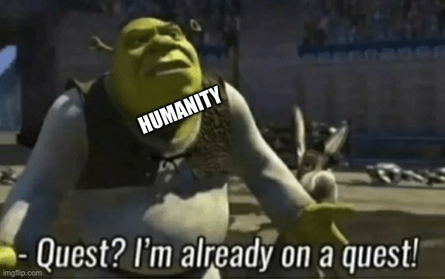 shreks on a quest | HUMANITY | image tagged in shreks on a quest | made w/ Imgflip meme maker
