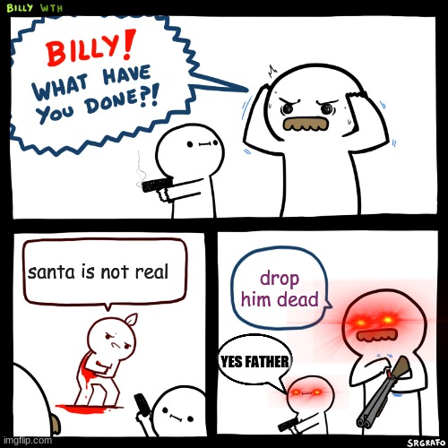 Billy, What Have You Done | santa is not real; drop him dead; YES FATHER | image tagged in billy what have you done | made w/ Imgflip meme maker