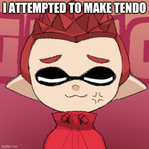 I ATTEMPTED TO MAKE TENDO | image tagged in anime,splatoon 2 | made w/ Imgflip meme maker
