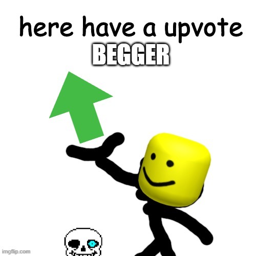 Here have a upvote | BEGGER | image tagged in here have a upvote | made w/ Imgflip meme maker