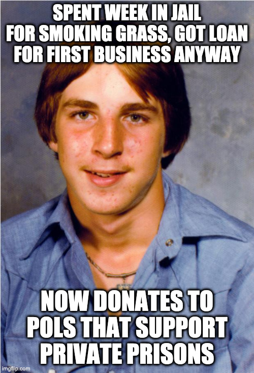 Old Economy Steve | SPENT WEEK IN JAIL FOR SMOKING GRASS, GOT LOAN FOR FIRST BUSINESS ANYWAY; NOW DONATES TO POLS THAT SUPPORT PRIVATE PRISONS | image tagged in old economy steve | made w/ Imgflip meme maker