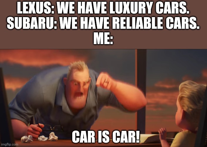 These car commercials always beg me to buy their car, but when I see a car of any brand, I just see a car. | LEXUS: WE HAVE LUXURY CARS.
SUBARU: WE HAVE RELIABLE CARS.
ME:; CAR IS CAR! | image tagged in math is math,cars,lexus,subaru | made w/ Imgflip meme maker
