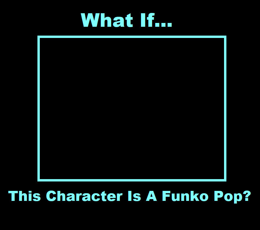 High Quality What If This Character Is A Funko Pop Blank Meme Template