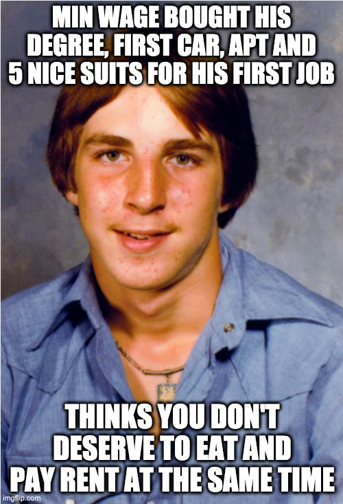 Ol' Stevie on Min Wage | MIN WAGE BOUGHT HIS DEGREE, FIRST CAR, APT AND 5 NICE SUITS FOR HIS FIRST JOB; THINKS YOU DON'T DESERVE TO EAT AND PAY RENT AT THE SAME TIME | image tagged in old economy steve | made w/ Imgflip meme maker