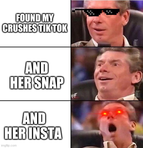 Vince McMahon | FOUND MY CRUSHES TIK TOK; AND HER SNAP; AND HER INSTA | image tagged in vince mcmahon | made w/ Imgflip meme maker