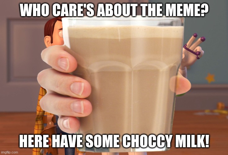 WHO CARE'S ABOUT THE MEME? HERE HAVE SOME CHOCCY MILK! | image tagged in choccy milk | made w/ Imgflip meme maker