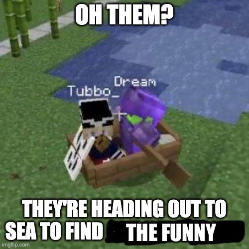 Tubboat Who Asked | THE FUNNY | image tagged in tubboat who asked | made w/ Imgflip meme maker