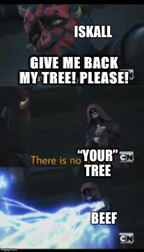 This Needs To STOP! | ISKALL; GIVE ME BACK MY TREE! PLEASE! “YOUR” TREE; BEEF | image tagged in have mercy please | made w/ Imgflip meme maker