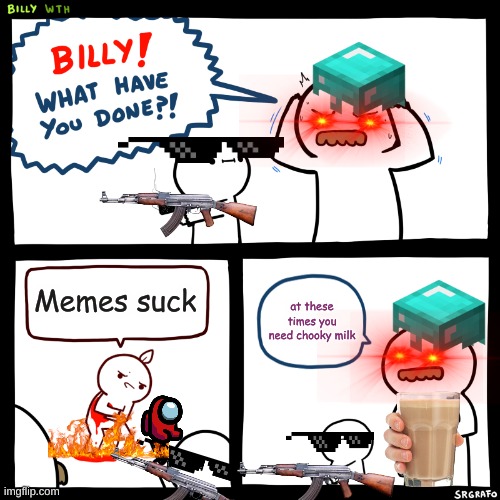 Billy, What Have You Done | Memes suck; at these times you need chooky milk | image tagged in billy what have you done | made w/ Imgflip meme maker