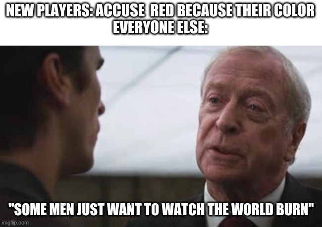 Some mean just want to watch the world burn Alfred Batman  | NEW PLAYERS: ACCUSE  RED BECAUSE THEIR COLOR
EVERYONE ELSE:; "SOME MEN JUST WANT TO WATCH THE WORLD BURN" | image tagged in some mean just want to watch the world burn alfred batman | made w/ Imgflip meme maker