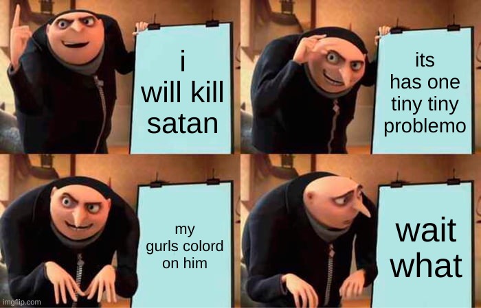 noo | i will kill satan; its has one tiny tiny problemo; my gurls colord on him; wait what | image tagged in memes,gru's plan | made w/ Imgflip meme maker
