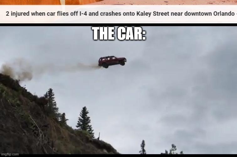 ouch hope your insurance covers that | THE CAR: | image tagged in flying car | made w/ Imgflip meme maker