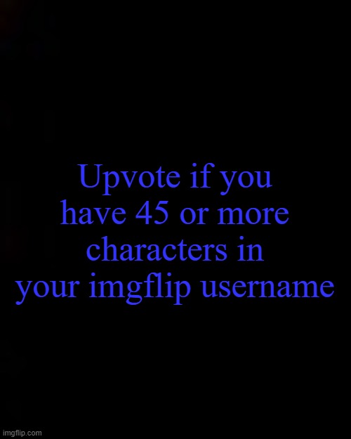 black | Upvote if you have 45 or more characters in your imgflip username | image tagged in black | made w/ Imgflip meme maker