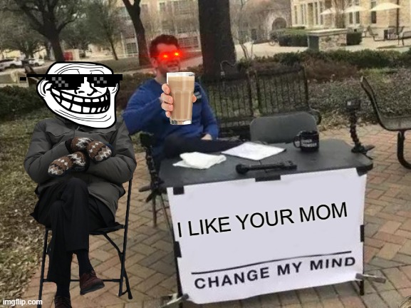 TRY TO CHANGE MY MIND |  I LIKE YOUR MOM | image tagged in memes,change my mind | made w/ Imgflip meme maker